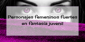 personajes-femeninos-fuertes-fantasia-juvenil